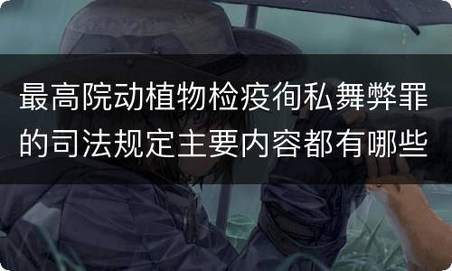 最高院动植物检疫徇私舞弊罪的司法规定主要内容都有哪些