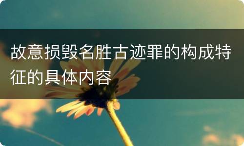 故意损毁名胜古迹罪的构成特征的具体内容
