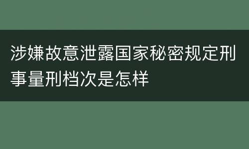 涉嫌故意泄露国家秘密规定刑事量刑档次是怎样