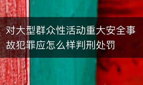 对大型群众性活动重大安全事故犯罪应怎么样判刑处罚
