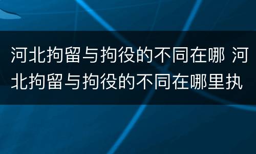河北拘留与拘役的不同在哪 河北拘留与拘役的不同在哪里执行