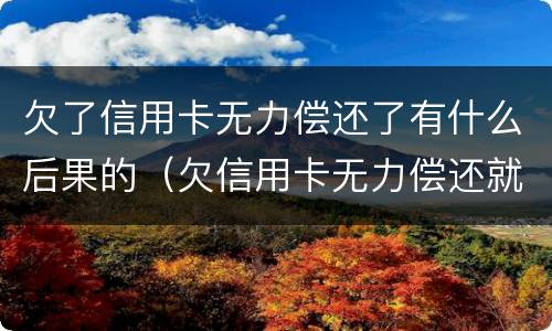 欠了信用卡无力偿还了有什么后果的（欠信用卡无力偿还就是诈骗吗）