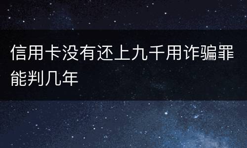 信用卡没有还上九千用诈骗罪能判几年