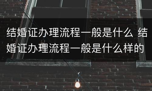 结婚证办理流程一般是什么 结婚证办理流程一般是什么样的