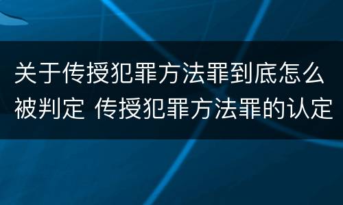 关于传授犯罪方法罪到底怎么被判定 传授犯罪方法罪的认定