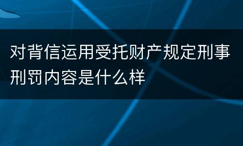 对背信运用受托财产规定刑事刑罚内容是什么样