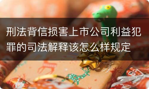 刑法背信损害上市公司利益犯罪的司法解释该怎么样规定