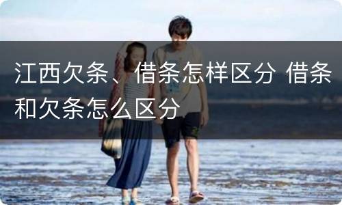 江西欠条、借条怎样区分 借条和欠条怎么区分