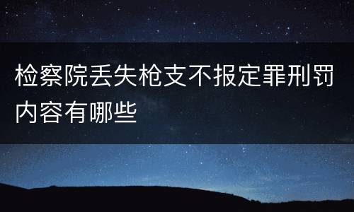 检察院丢失枪支不报定罪刑罚内容有哪些