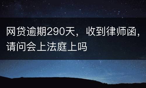 网贷逾期290天，收到律师函，请问会上法庭上吗