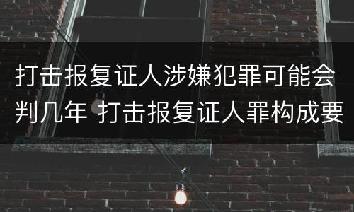 打击报复证人涉嫌犯罪可能会判几年 打击报复证人罪构成要件