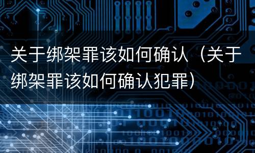 关于绑架罪该如何确认（关于绑架罪该如何确认犯罪）
