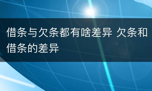 借条与欠条都有啥差异 欠条和借条的差异