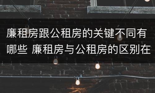 廉租房跟公租房的关键不同有哪些 廉租房与公租房的区别在哪里