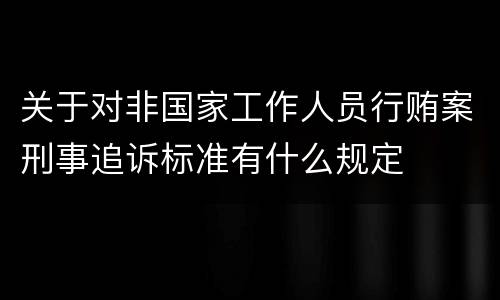 关于对非国家工作人员行贿案刑事追诉标准有什么规定