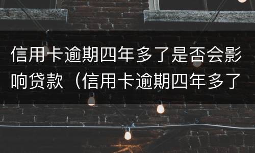 信用卡逾期四年多了是否会影响贷款（信用卡逾期四年多了是否会影响贷款额度）