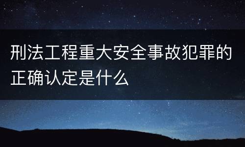刑法工程重大安全事故犯罪的正确认定是什么