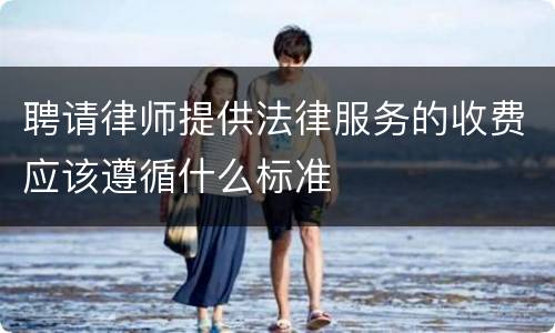 聘请律师提供法律服务的收费应该遵循什么标准