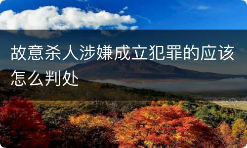 故意杀人涉嫌成立犯罪的应该怎么判处