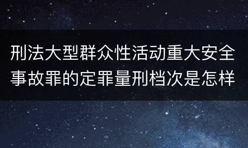 刑法大型群众性活动重大安全事故罪的定罪量刑档次是怎样的