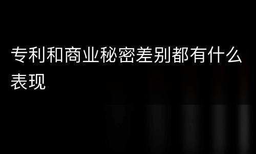 专利和商业秘密差别都有什么表现