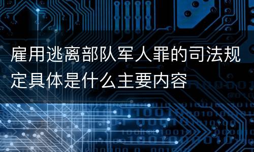 雇用逃离部队军人罪的司法规定具体是什么主要内容