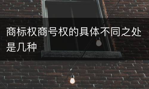 商标权商号权的具体不同之处是几种
