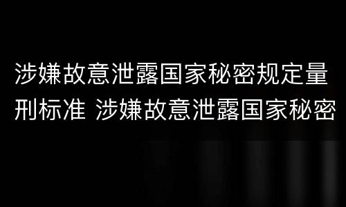 涉嫌故意泄露国家秘密规定量刑标准 涉嫌故意泄露国家秘密规定量刑标准是什么