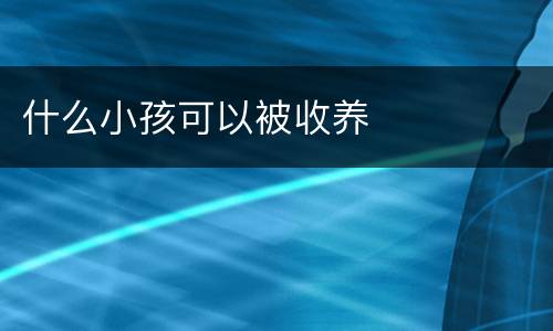 什么小孩可以被收养