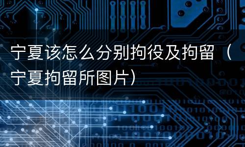 宁夏该怎么分别拘役及拘留（宁夏拘留所图片）