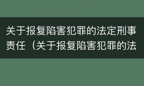 关于报复陷害犯罪的法定刑事责任（关于报复陷害犯罪的法定刑事责任主体）