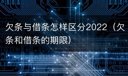 欠条与借条怎样区分2022（欠条和借条的期限）