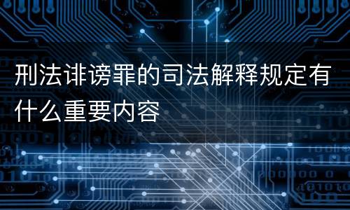 刑法诽谤罪的司法解释规定有什么重要内容