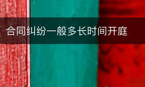合同纠纷一般多长时间开庭