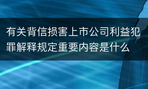 有关背信损害上市公司利益犯罪解释规定重要内容是什么