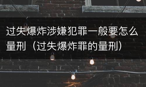 过失爆炸涉嫌犯罪一般要怎么量刑（过失爆炸罪的量刑）