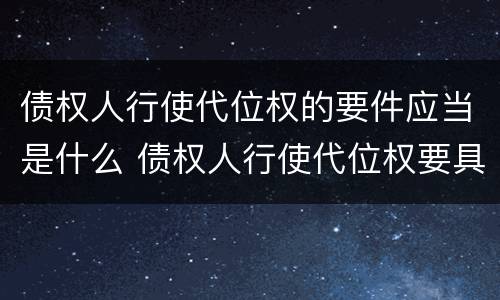 债权人行使代位权的要件应当是什么 债权人行使代位权要具备的要件