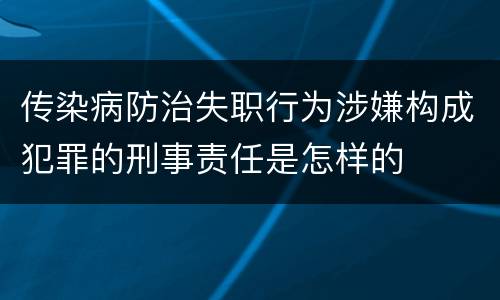 传染病防治失职行为涉嫌构成犯罪的刑事责任是怎样的