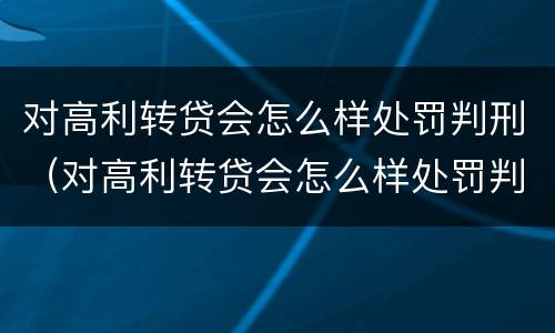 对高利转贷会怎么样处罚判刑（对高利转贷会怎么样处罚判刑的人）
