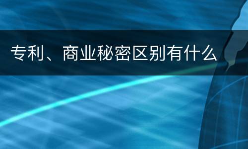 专利、商业秘密区别有什么