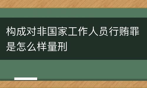 构成对非国家工作人员行贿罪是怎么样量刑