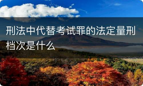 刑法中代替考试罪的法定量刑档次是什么