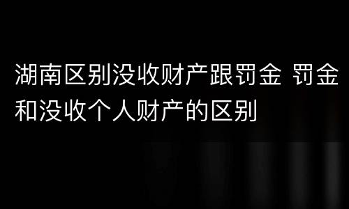 湖南区别没收财产跟罚金 罚金和没收个人财产的区别