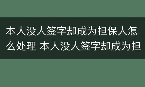 本人没人签字却成为担保人怎么处理 本人没人签字却成为担保人怎么处理合同