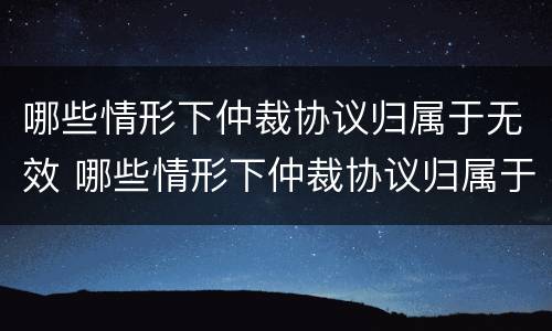 哪些情形下仲裁协议归属于无效 哪些情形下仲裁协议归属于无效诉讼