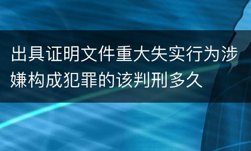 出具证明文件重大失实行为涉嫌构成犯罪的该判刑多久