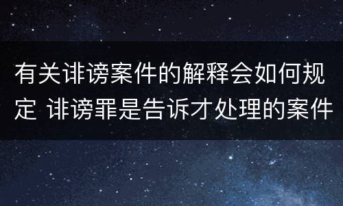 有关诽谤案件的解释会如何规定 诽谤罪是告诉才处理的案件吗