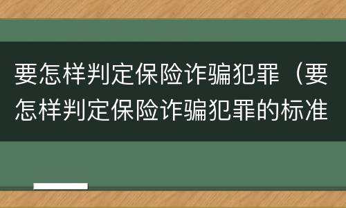 要怎样判定保险诈骗犯罪（要怎样判定保险诈骗犯罪的标准）
