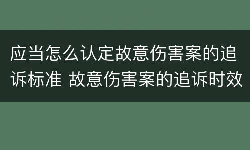 应当怎么认定故意伤害案的追诉标准 故意伤害案的追诉时效