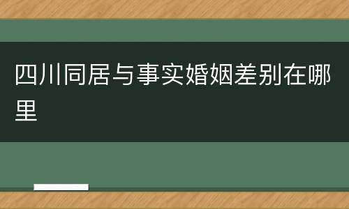 四川同居与事实婚姻差别在哪里